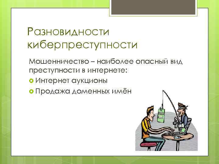 Разновидности киберпреступности Мошенничество – наиболее опасный вид преступности в интернете: Интернет аукционы Продажа доменных