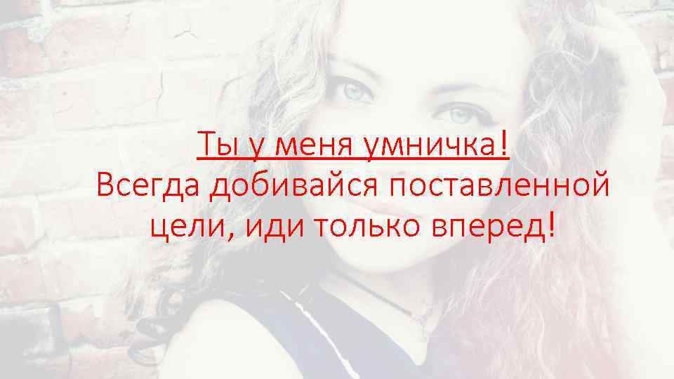 Всегда добивайся. Ты моя умничка. Я У меня умничка картинки. Ты у меня умничка мужчине. Доченька, ты у меня умничка.