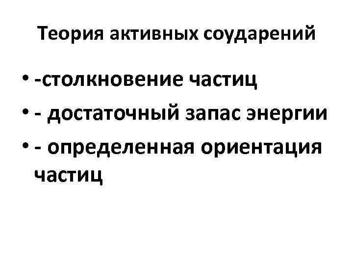Теория активных соударений • -столкновение частиц • - достаточный запас энергии • - определенная