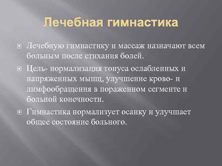 Лечебная гимнастика Лечебную гимнастику и массаж назначают всем больным после стихания болей. Цель- нормализация