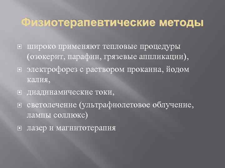 Физиотерапевтические методы широко применяют тепловые процедуры (озокерит, парафин, грязевые аппликации), электрофорез с раствором прокаина,