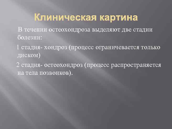 Клиническая картина В течении остеохондроза выделяют две стадии болезни: 1 стадия- хондроз (процесс ограничевается