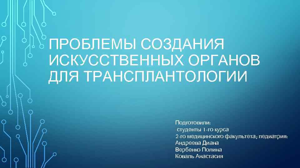 ПРОБЛЕМЫ СОЗДАНИЯ ИСКУССТВЕННЫХ ОРГАНОВ ДЛЯ ТРАНСПЛАНТОЛОГИИ Подготовили: студенты 1 -го курса 2 -го медицинского