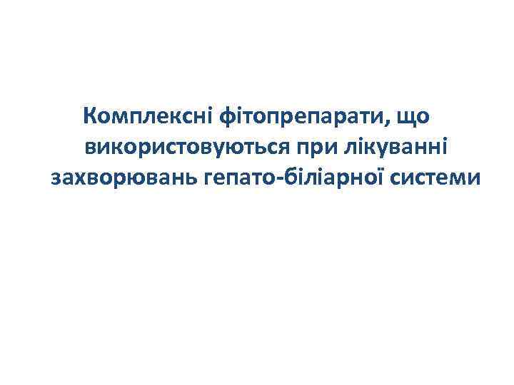 Комплексні фітопрепарати, що використовуються при лікуванні захворювань гепато-біліарної системи 