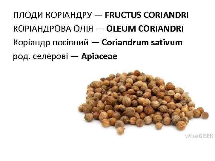 ПЛОДИ КОРIАНДРУ — FRUCTUS CORIANDRI КОРIАНДРОВА ОЛIЯ — OLEUM CORIANDRI Коріандр посівний — Coriandrum