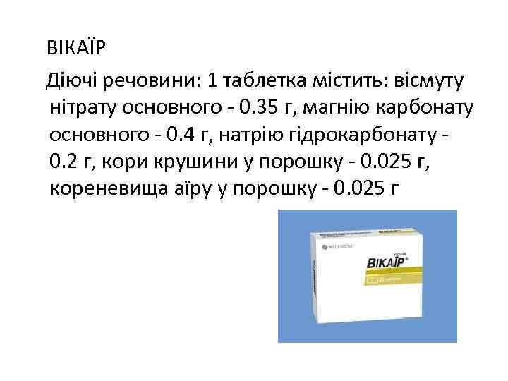 ВІКАЇР Діючі речовини: 1 таблетка містить: вісмуту нітрату основного - 0. 35 г, магнію