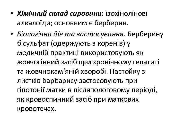  • Хімічний склад сировини: ізохінолінові алкалоїди; основним є берберин. • Біологічна дія та