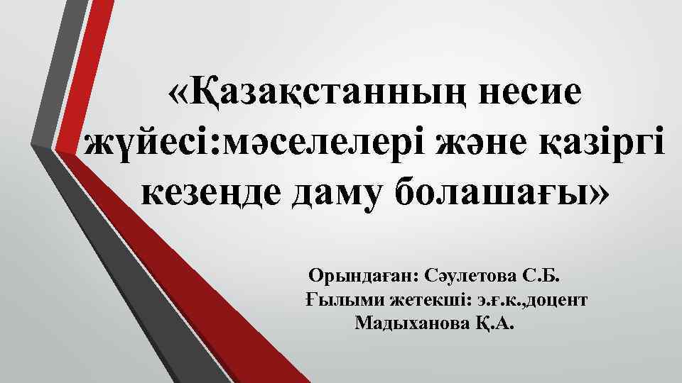  «Қазақстанның несие жүйесі: мәселелері және қазіргі кезеңде даму болашағы» Орындаған: Сәулетова С. Б.