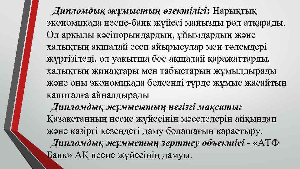 Дипломдық жұмыстың өзектілігі: Нарықтық экономикада несие-банк жүйесі маңызды рөл атқарады. Ол арқылы кәсіпорындардың, ұйымдардың