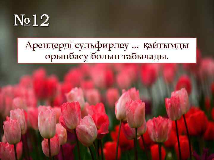 № 12 Арендерді сульфирлеу. . . қайтымды орынбасу болып табылады. 