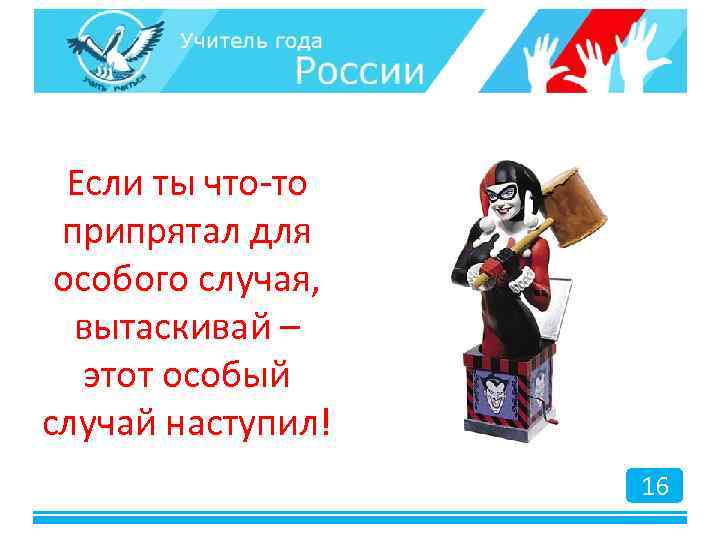 Если ты что-то припрятал для особого случая, вытаскивай – этот особый случай наступил! 16