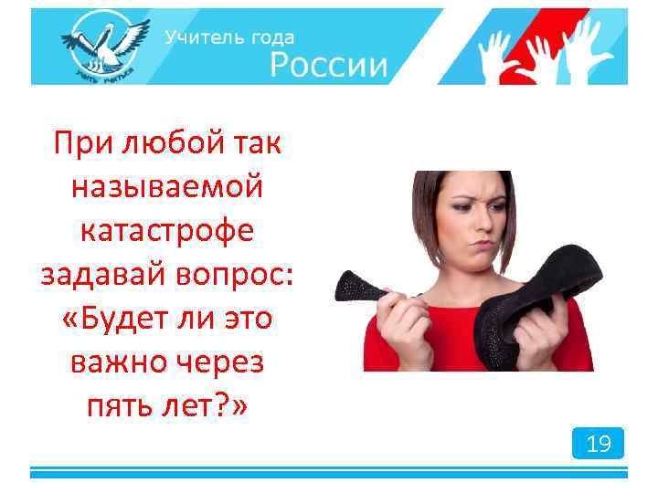 При любой так называемой катастрофе задавай вопрос: «Будет ли это важно через пять лет?