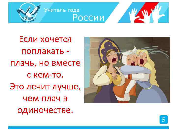 Если хочется поплакать - плачь, но вместе с кем-то. Это лечит лучше, чем плач