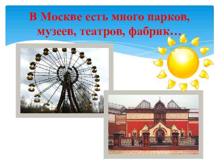 В Москве есть много парков, музеев, театров, фабрик… 