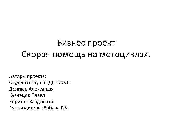 Бизнес проект Скорая помощь на мотоциклах. Авторы проекта: Студенты группы Д 01 -6 ОЛ: