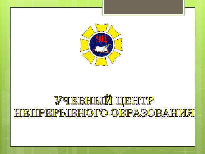 УЧЕБНЫЙ ЦЕНТР НЕПРЕРЫВНОГО ОБРАЗОВАНИЯ 