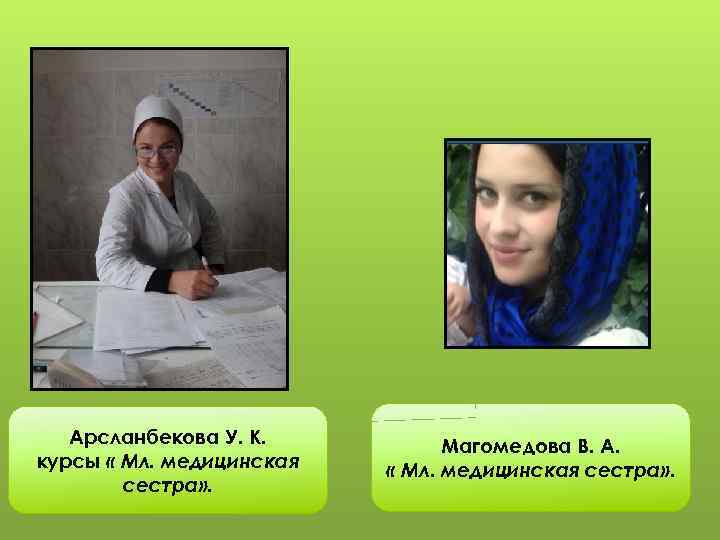 Арсланбекова У. К. курсы « Мл. медицинская сестра» . Магомедова В. А. « Мл.
