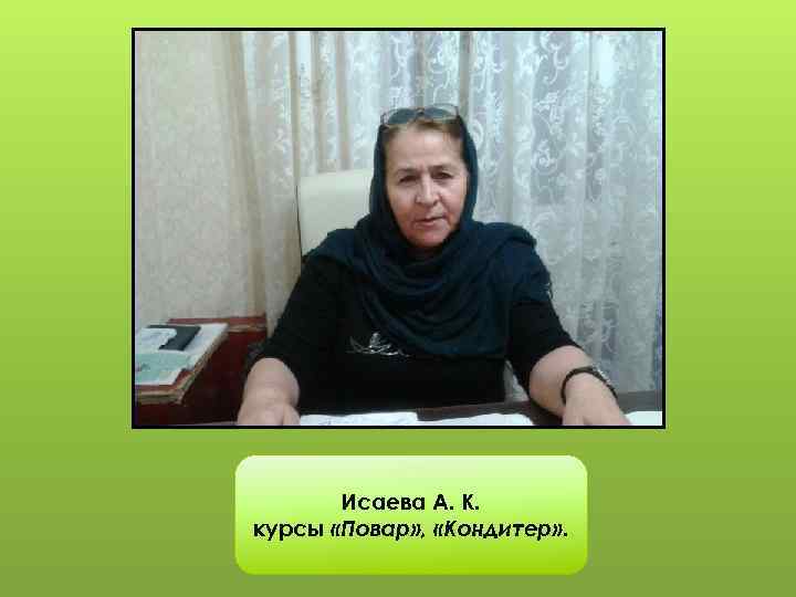Исаева А. К. курсы «Повар» , «Кондитер» . 