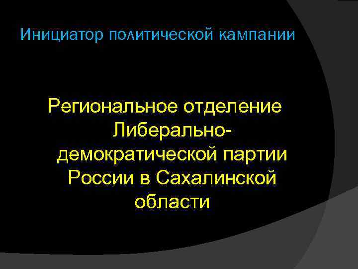 Инициатор политической кампании Региональное отделение Либеральнодемократической партии России в Сахалинской области 