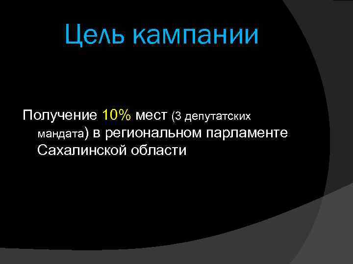 Цель кампании Получение 10% мест (3 депутатских мандата) в региональном парламенте Сахалинской области 