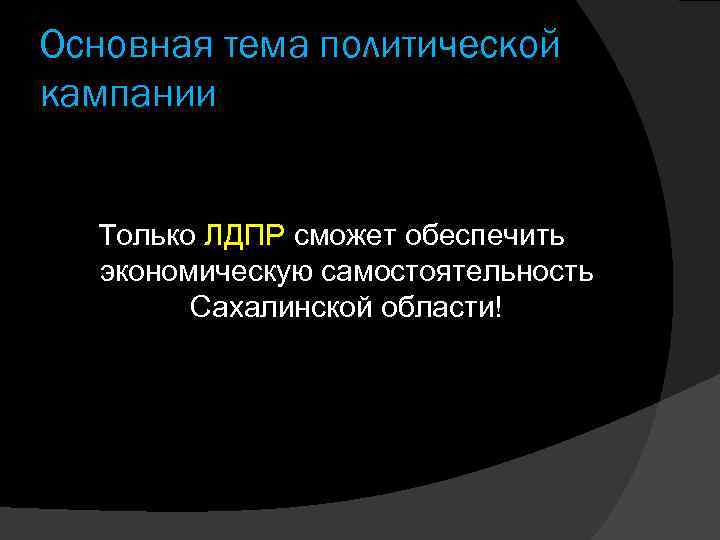 Основная тема политической кампании Только ЛДПР сможет обеспечить экономическую самостоятельность Сахалинской области! 