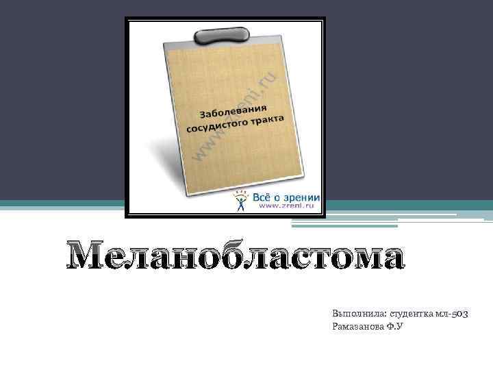 Меланобластома Выполнила: студентка мл-503 Рамазанова Ф. У 