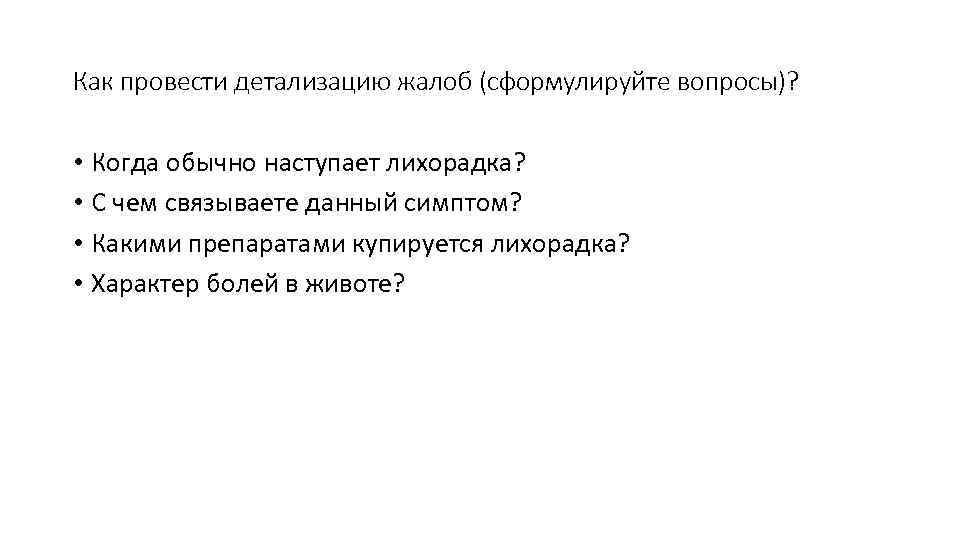 Как провести детализацию жалоб (сформулируйте вопросы)?  • Когда обычно наступает лихорадка?  •