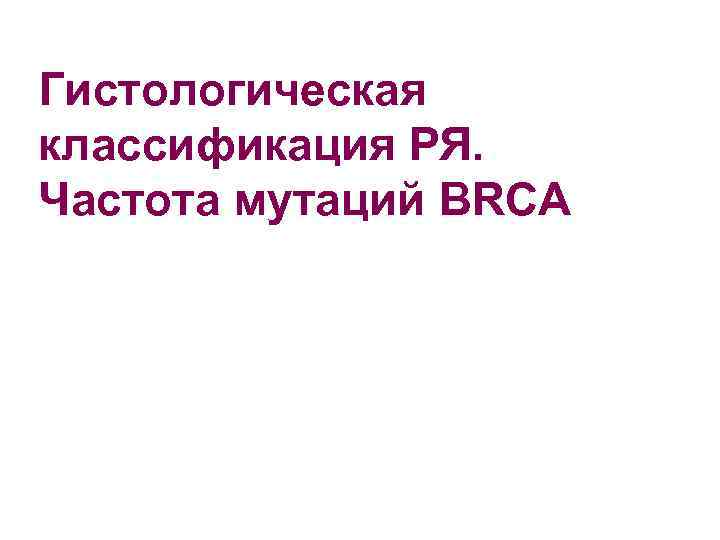 Гистологическая классификация РЯ. Частота мутаций BRCA 