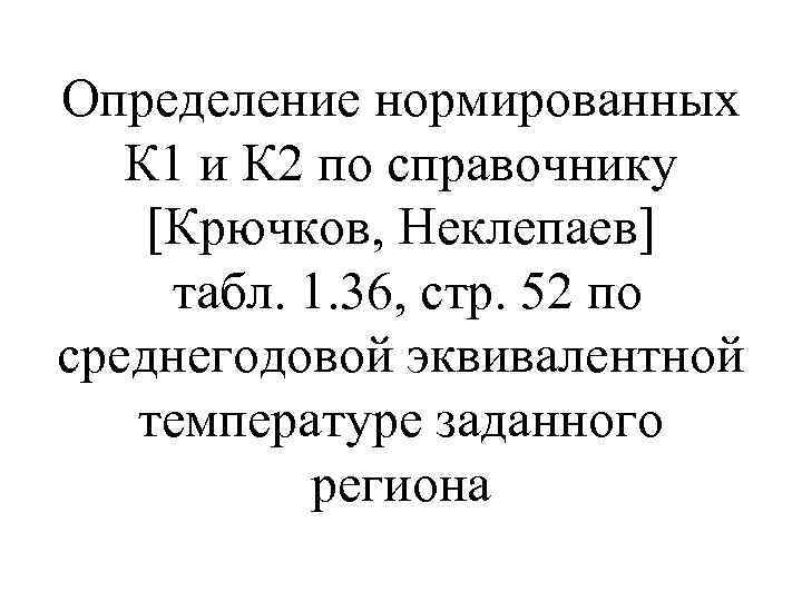 Определение нормированных  К 1 и К 2 по справочнику [Крючков, Неклепаев] табл. 1.