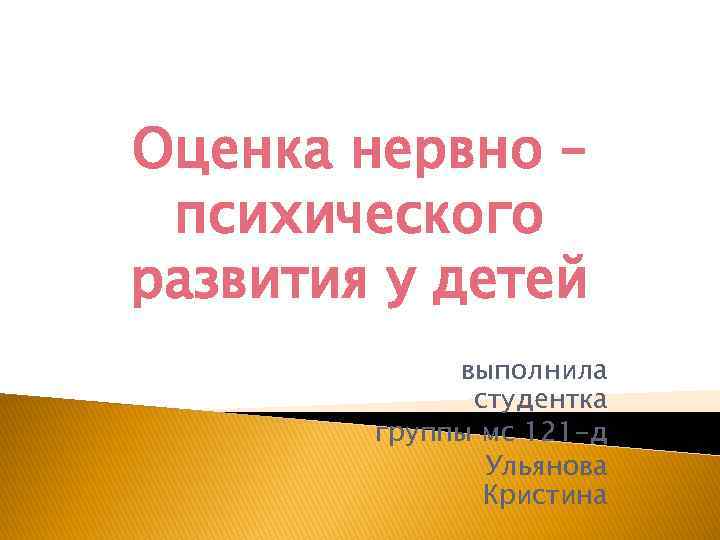 Оценка нервно – психического развития у детей   выполнила    студентка