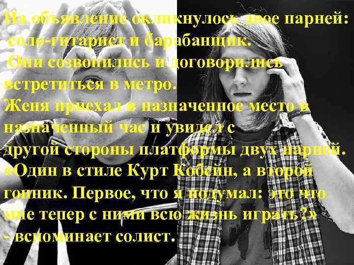 На объявление окликнулось двое парней:  соло-гитарист и барабанщик.  Они созвонились и договорились