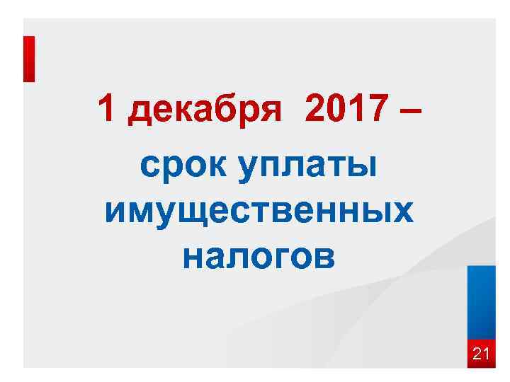 1 декабря 2017 –  срок уплаты имущественных налогов    21 