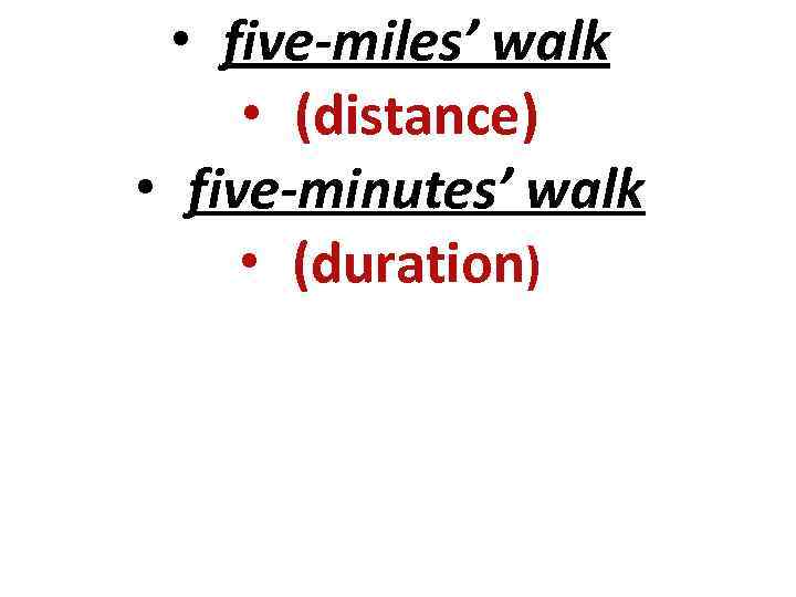  • five-miles’ walk  • (distance) • five-minutes’ walk  • (duration) 