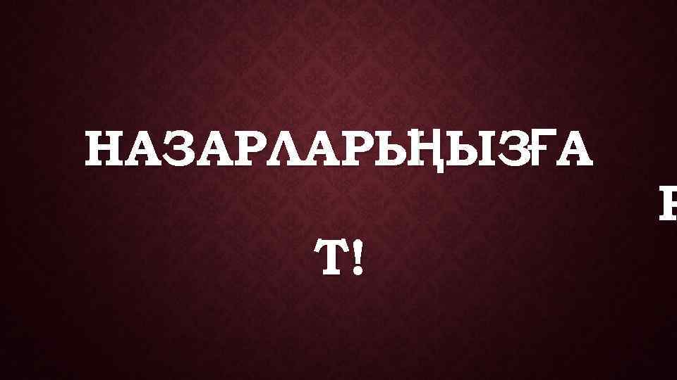 НАЗАРЛАРЫ ЫЗҒА   Ң   Р  Т! 