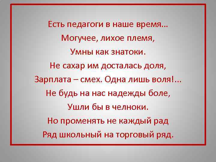   Есть педагоги в наше время…  Могучее, лихое племя,  Умны как