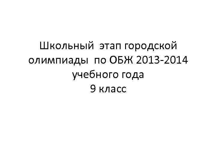  Школьный этап городской олимпиады по ОБЖ 2013 -2014  учебного года  9