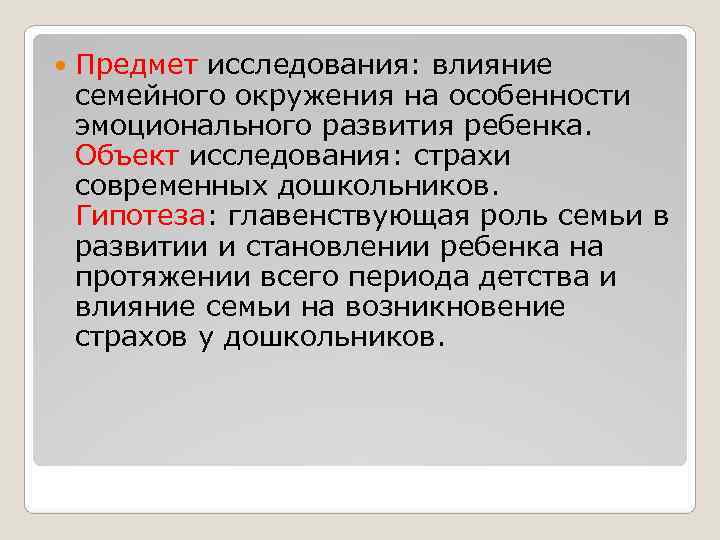   Предмет исследования: влияние семейного окружения на особенности эмоционального развития ребенка. Объект исследования: