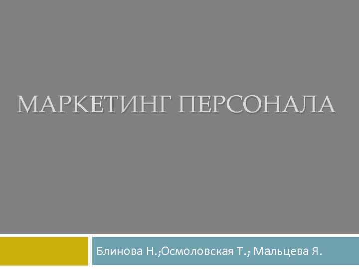 МАРКЕТИНГ ПЕРСОНАЛА   Блинова Н. ; Осмоловская Т. ; Мальцева Я. 