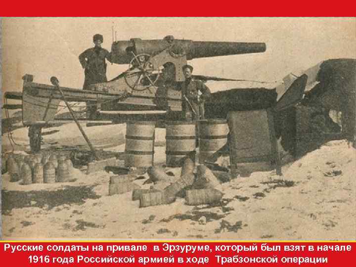 Русские солдаты на привале в Эрзуруме, который был взят в начале 1916 года Российской