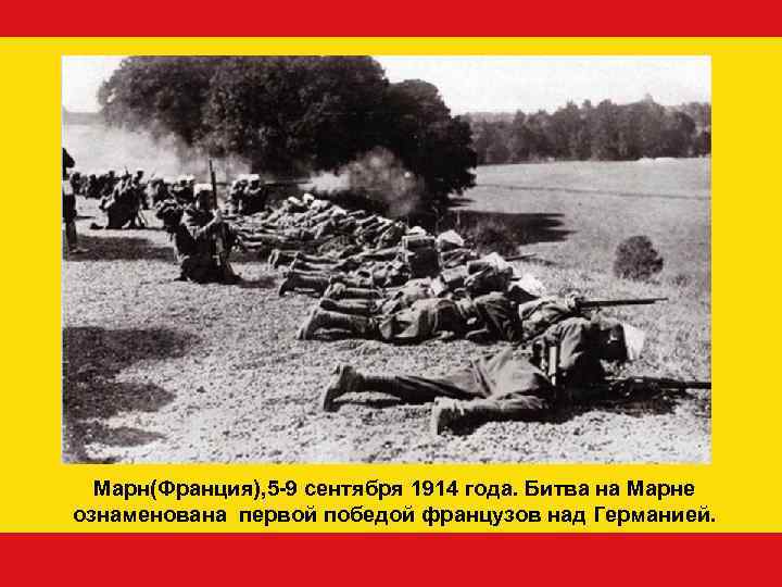  Марн(Франция), 5 -9 сентября 1914 года. Битва на Марне ознаменована первой победой французов