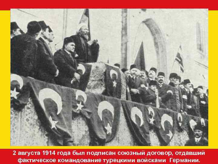 2 августа 1914 года был подписан союзный договор, отдавший фактическое командование турецкими войсками Германии.
