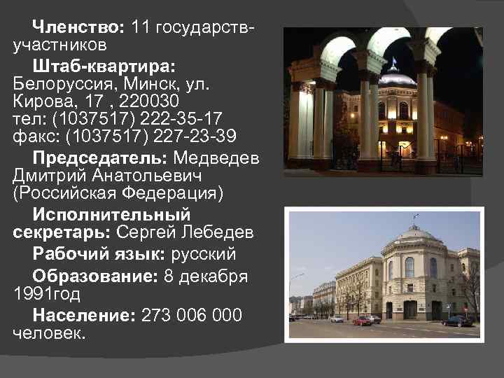  Членство: 11 государств- участников  Штаб-квартира:  Белоруссия, Минск, ул.  Кирова, 17