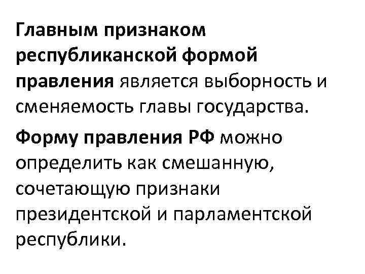 Главным признаком республиканской формой правления является выборность и сменяемость главы государства. Форму правления РФ