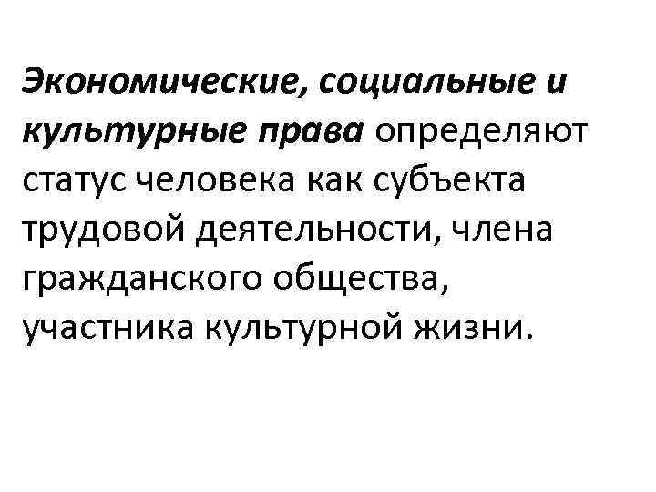 Экономические, социальные и культурные права определяют статус человека как субъекта трудовой деятельности, члена гражданского