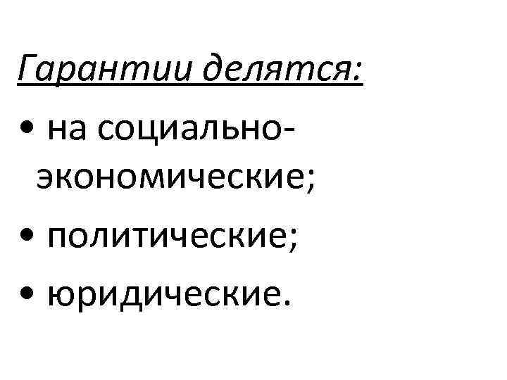 Гарантии делятся:  • на социально  экономические;  • политические;  • юридические.