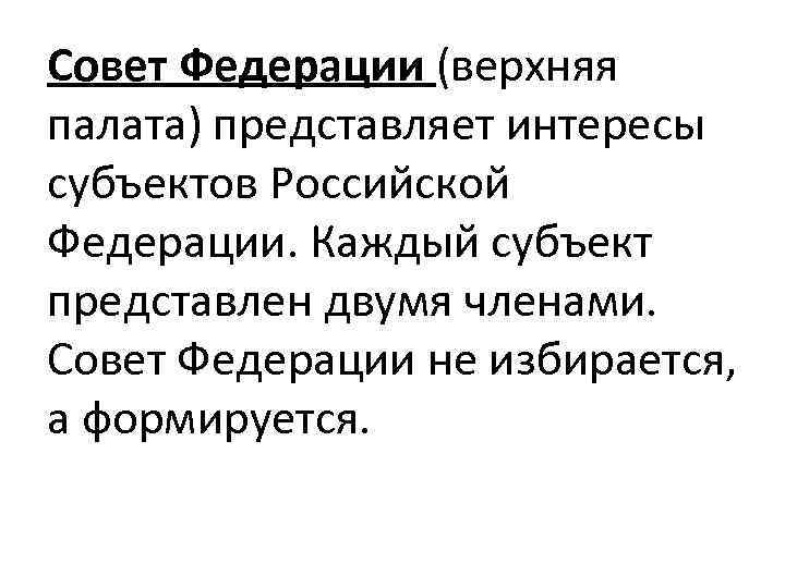 Совет Федерации (верхняя палата) представляет интересы субъектов Российской Федерации. Каждый субъект представлен двумя членами.