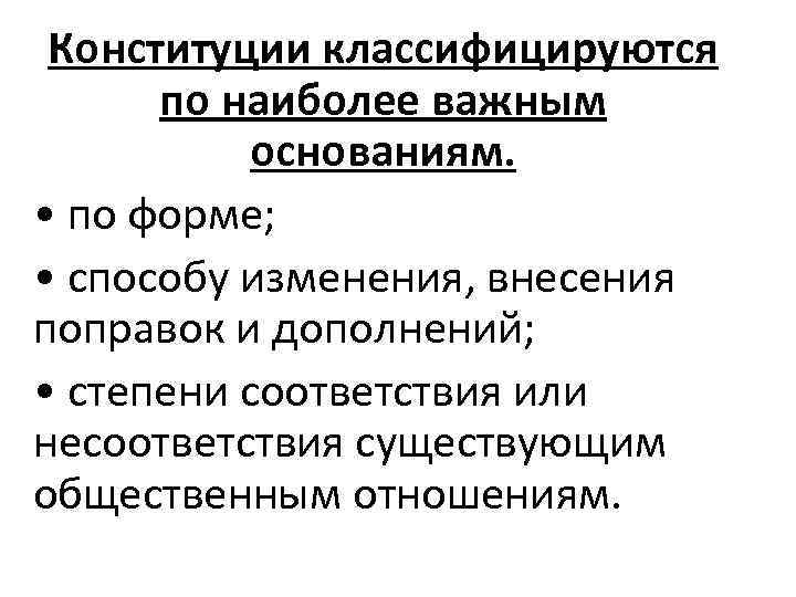  Конституции классифицируются  по наиболее важным  основаниям.  • по форме; 