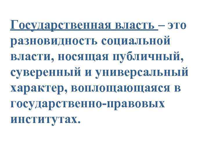 Государственная власть – это разновидность социальной власти, носящая публичный,  суверенный и универсальный характер,