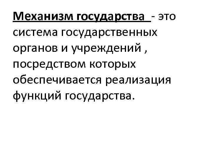 Механизм государства - это система государственных органов и учреждений , посредством которых обеспечивается реализация