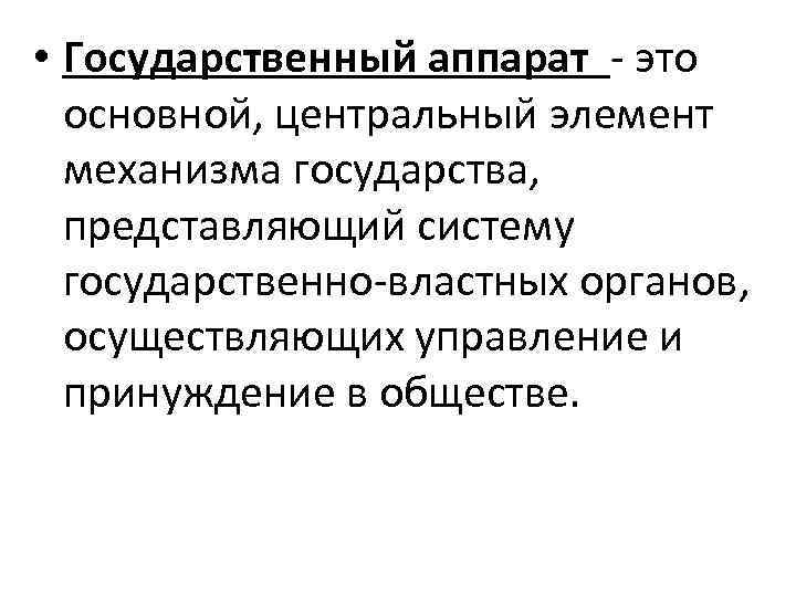  • Государственный аппарат - это  основной, центральный элемент  механизма государства, 